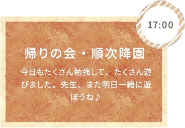 8:00 自由遊び・お片づけ 先生たちと絵本を読んだり、お歌を歌ったり、紙芝居もお楽しみだね！遊び終わったらおかたづけもしましょう